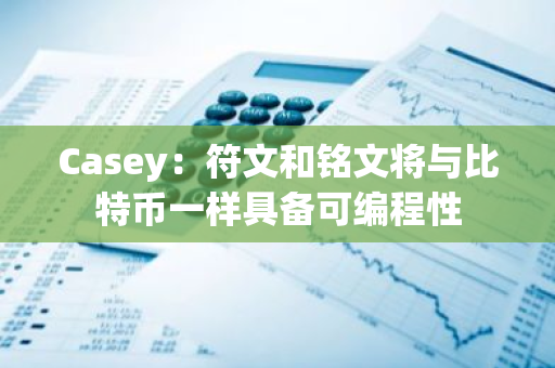 Casey：符文和铭文将与比特币一样具备可编程性