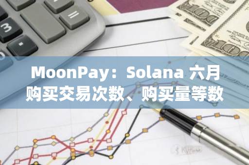 MoonPay：Solana 六月购买交易次数、购买量等数据创历史新高