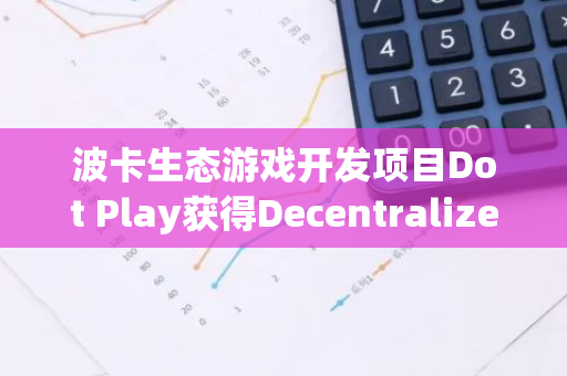 波卡生态游戏开发项目Dot Play获得Decentralized Futures Grant资金支持