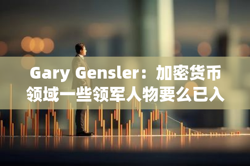 Gary Gensler：加密货币领域一些领军人物要么已入狱，要么即将入狱