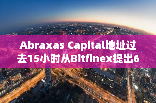 Abraxas Capital地址过去15小时从Bitfinex提出6万枚ETH