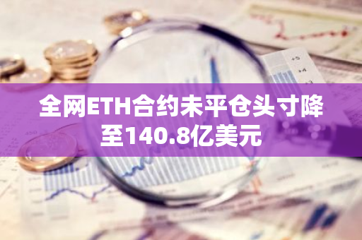 全网ETH合约未平仓头寸降至140.8亿美元