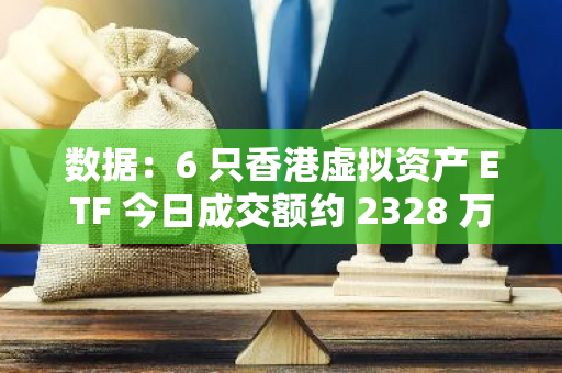 数据：6 只香港虚拟资产 ETF 今日成交额约 2328 万港元