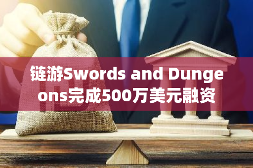 链游Swords and Dungeons完成500万美元融资