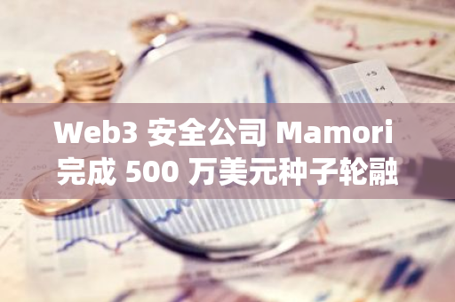Web3 安全公司 Mamori 完成 500 万美元种子轮融资，Blockchain Capital 领投