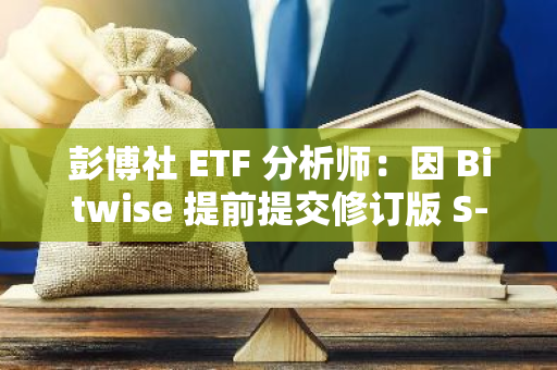 彭博社 ETF 分析师：因 Bitwise 提前提交修订版 S-1 表格，以太坊现货 ETF 最早或于下周上市