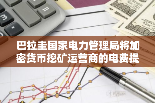 巴拉圭国家电力管理局将加密货币挖矿运营商的电费提高 14%