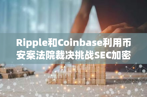 Ripple和Coinbase利用币安案法院裁决挑战SEC加密货币监管