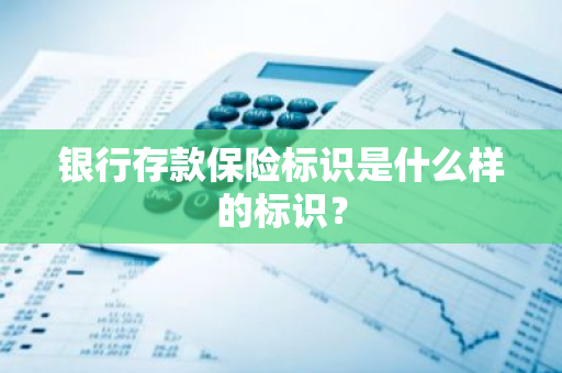 银行存款保险标识是什么样的标识？
