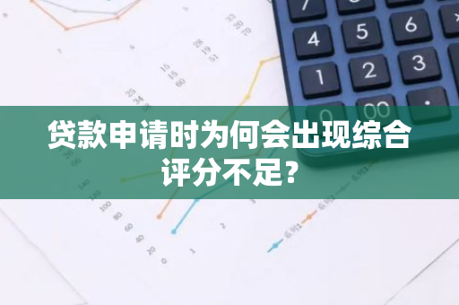 贷款申请时为何会出现综合评分不足？