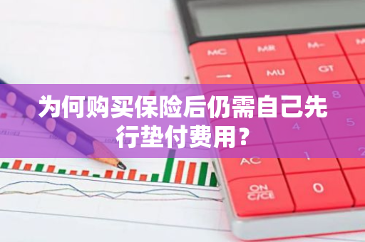 为何购买保险后仍需自己先行垫付费用？