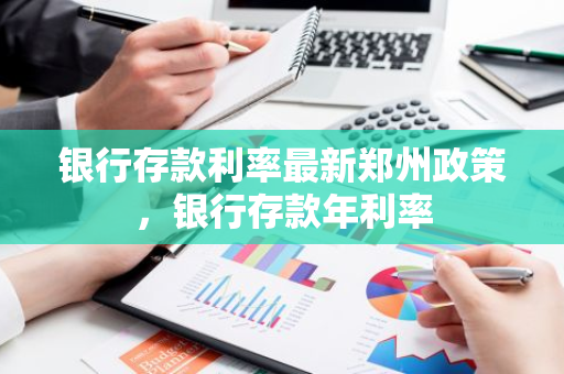 银行存款利率最新郑州政策，银行存款年利率
