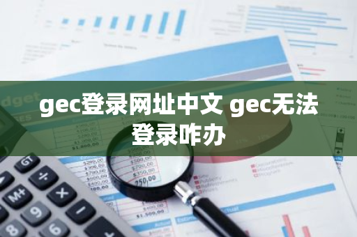 gec登录网址中文 gec无法登录咋办