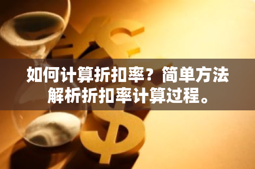 如何计算折扣率？简单方法解析折扣率计算过程。