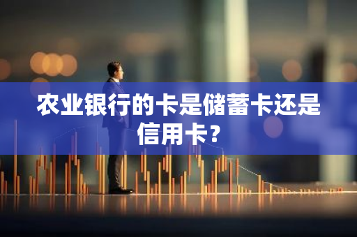 农业银行的卡是储蓄卡还是信用卡？
