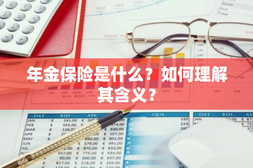 年金保险是什么？如何理解其含义？