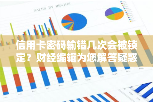 信用卡密码输错几次会被锁定？财经编辑为您解答疑惑。