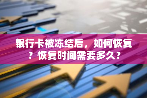 银行卡被冻结后，如何恢复？恢复时间需要多久？