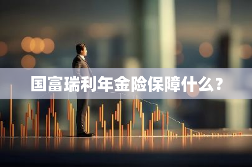 国富瑞利年金险保障什么？