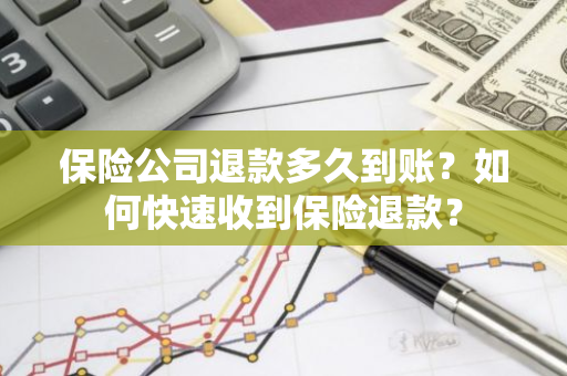 保险公司退款多久到账？如何快速收到保险退款？