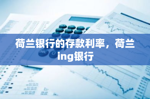 荷兰银行的存款利率，荷兰ing银行