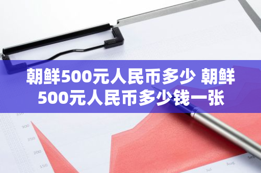 朝鲜500元人民币多少 朝鲜500元人民币多少钱一张