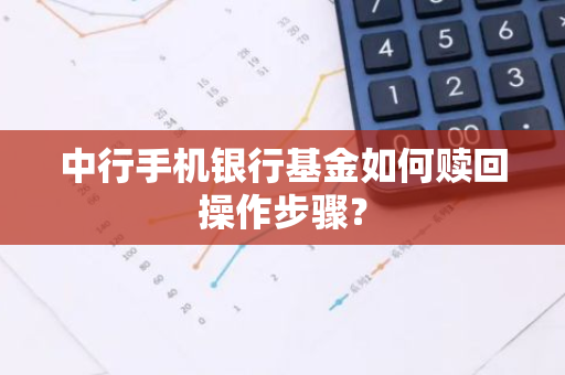 中行手机银行基金如何赎回操作步骤？