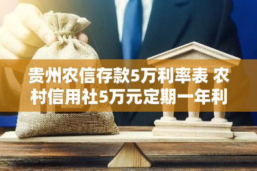 贵州农信存款5万利率表 农村信用社5万元定期一年利息是多少