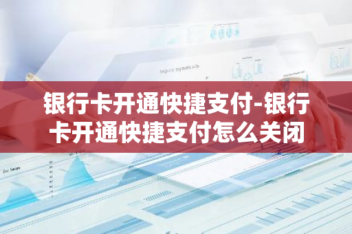 银行卡开通快捷支付-银行卡开通快捷支付怎么关闭