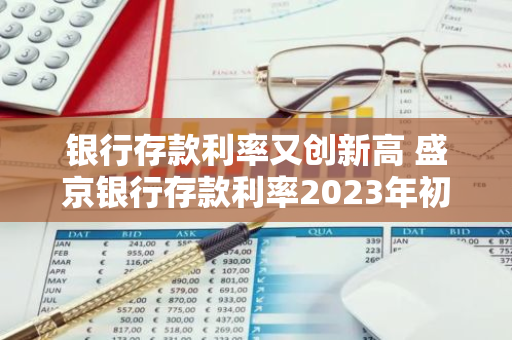 银行存款利率又创新高 盛京银行存款利率2023年初会涨吗