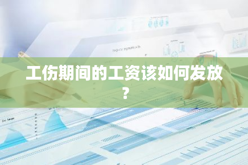 工伤期间的工资该如何发放？
