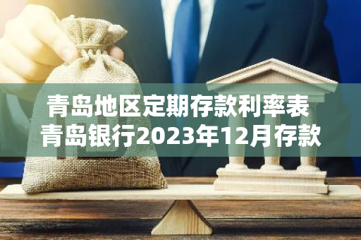 青岛地区定期存款利率表 青岛银行2023年12月存款利率
