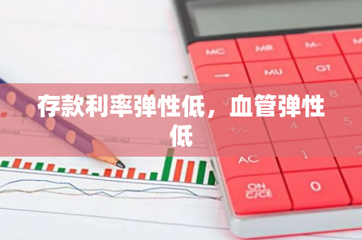 存款利率弹性低，血管弹性低