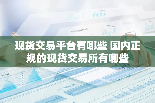 现货交易平台有哪些 国内正规的现货交易所有哪些