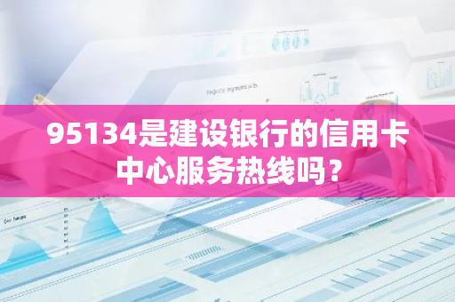 95134是建设银行的信用卡中心服务热线吗？