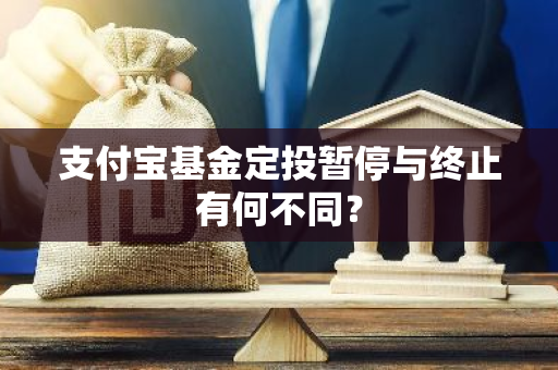 支付宝基金定投暂停与终止有何不同？