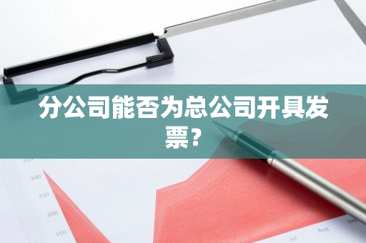 分公司能否为总公司开具发票？