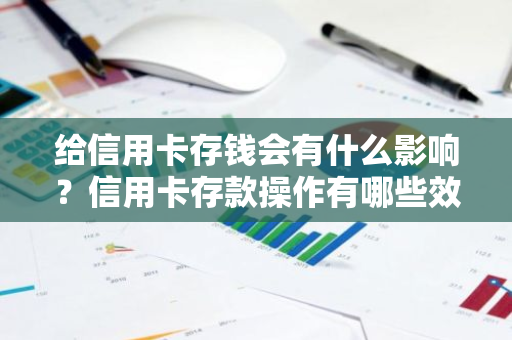 给信用卡存钱会有什么影响？信用卡存款操作有哪些效果？