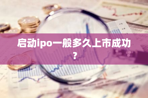 启动ipo一般多久上市成功？