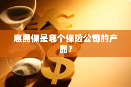 惠民保是哪个保险公司的产品？