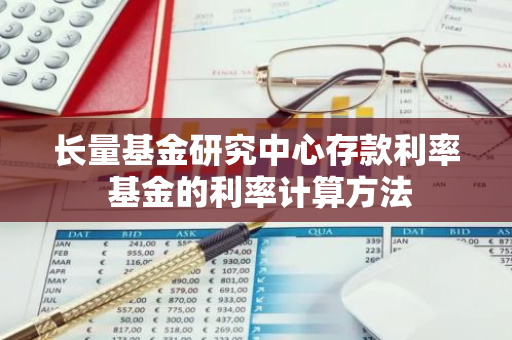 长量基金研究中心存款利率 基金的利率计算方法