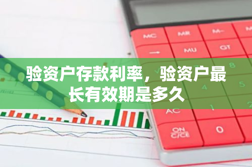 验资户存款利率，验资户最长有效期是多久
