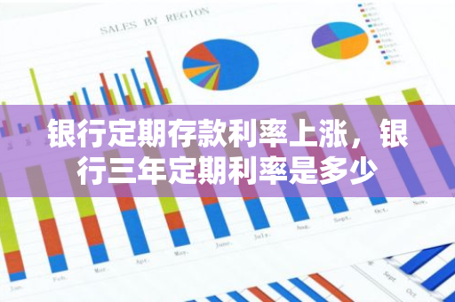 银行定期存款利率上涨，银行三年定期利率是多少