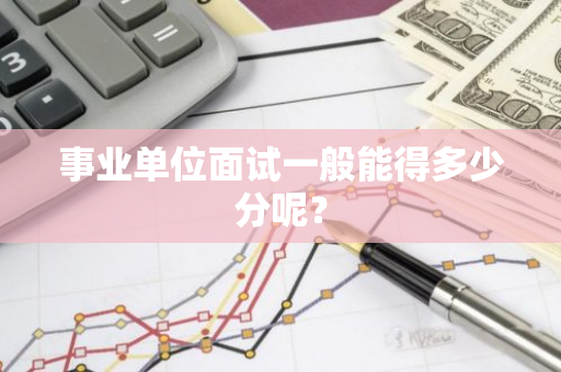 事业单位面试一般能得多少分呢？