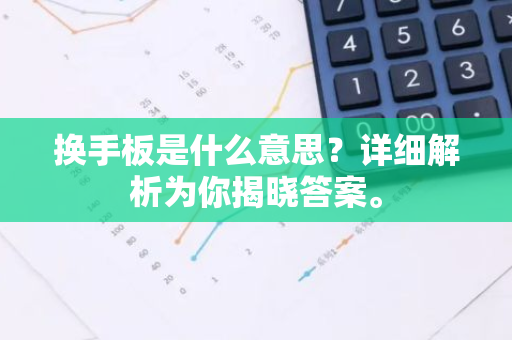 换手板是什么意思？详细解析为你揭晓答案。