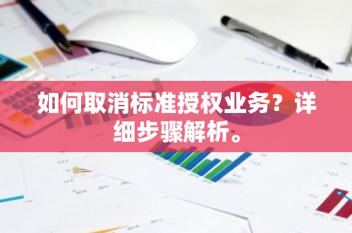 如何取消标准授权业务？详细步骤解析。