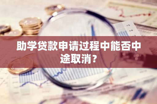 助学贷款申请过程中能否中途取消？