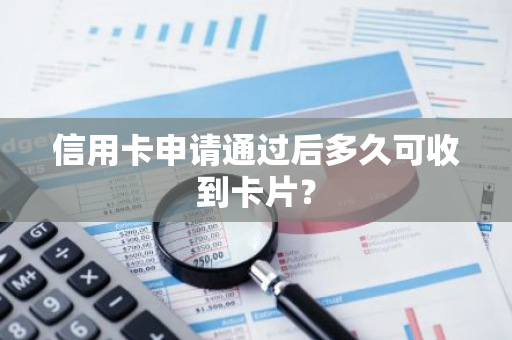 信用卡申请通过后多久可收到卡片？