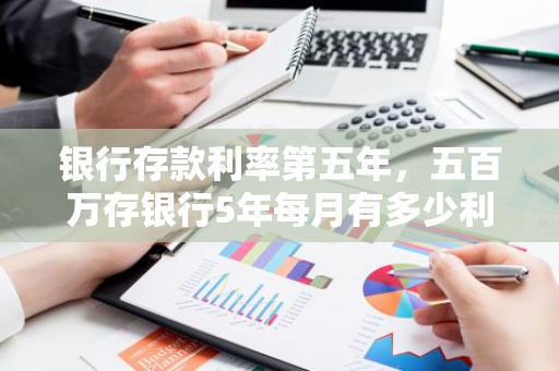 银行存款利率第五年，五百万存银行5年每月有多少利息