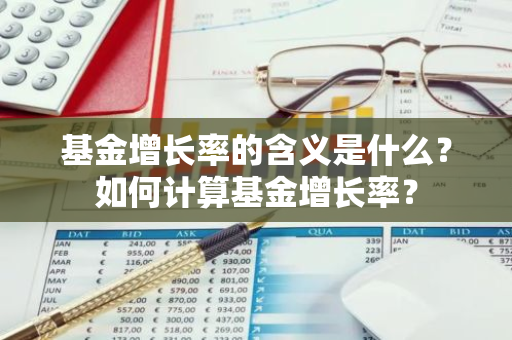 基金增长率的含义是什么？如何计算基金增长率？
